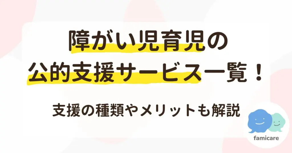 障がい児育児の公的支援サービス一覧！支援の種類やメリットも解説