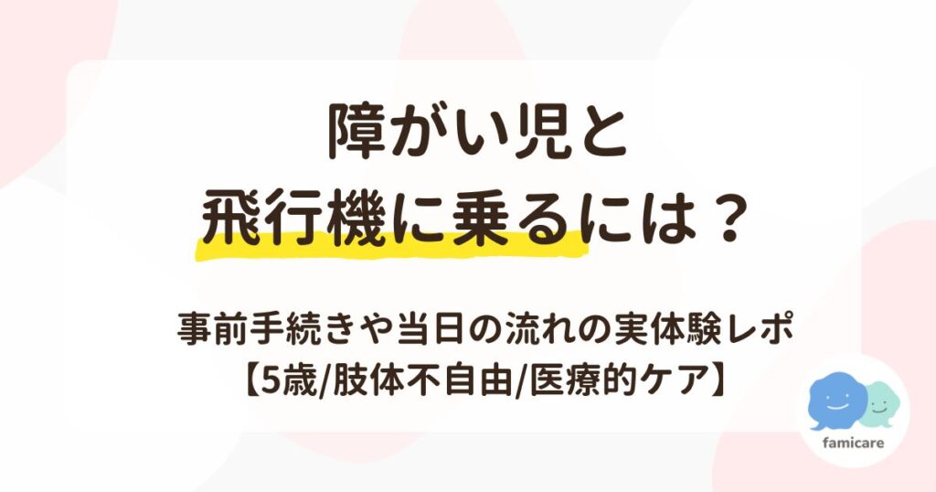 障がい児と飛行機に乗るには？事前手続きや当日の流れを実体験レポ【5歳・肢体不自由・医療的ケア】