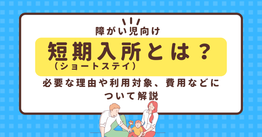 【障がい児向け】短期入所(ショートステイ)とは?必要な理由や利用対象、費用などについて解説 | ファミケア