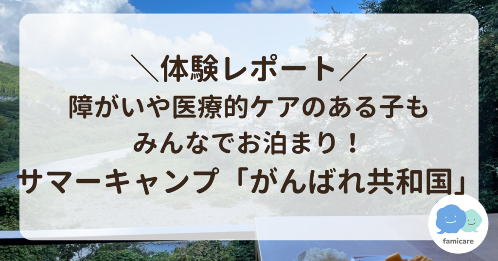 障がいや医療的ケアのある子もみんなでお泊まり！サマーキャンプ「がんばれ共和国」【体験レポート】 | ファミケア