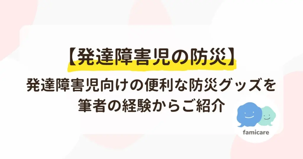 発達障害児の防災】発達障害児向けの便利な防災グッズを筆者の経験からご紹介 | ファミケア