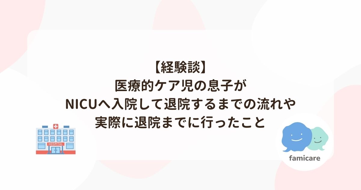 【経験談】医療的ケア児の息子がNICUへ入院して退院するまでの流れや実際に退院までに行ったこと