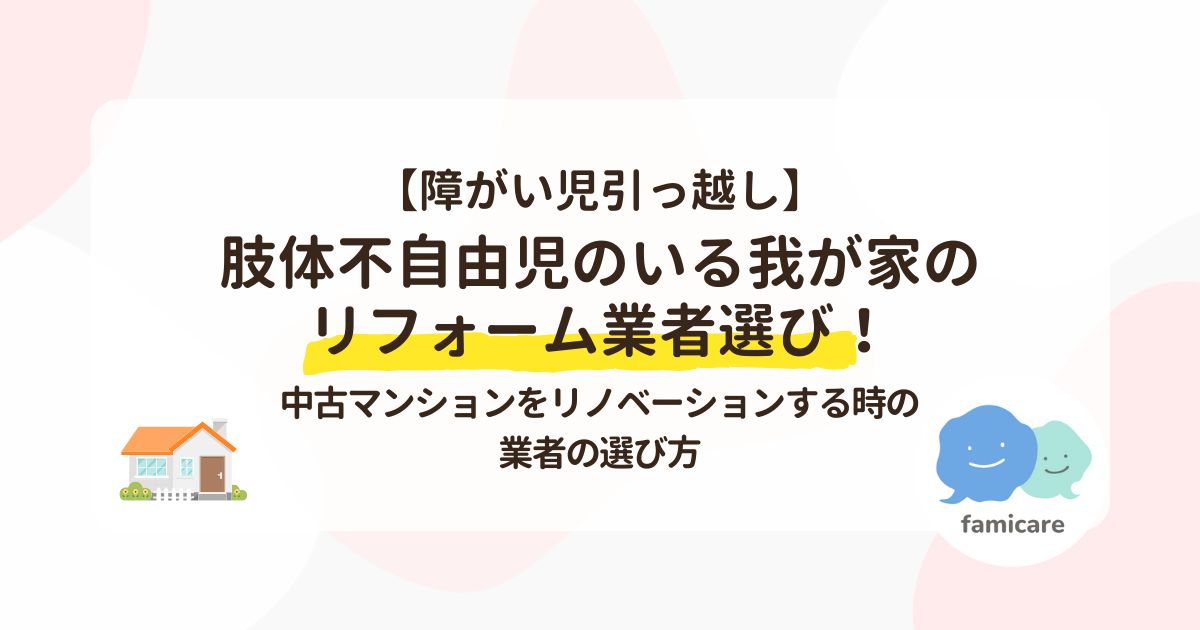 【障がい児引っ越し】肢体不自由児のいる我が家のリフォーム業者選び！中古マンションをリノベーションする時の業者の選び方