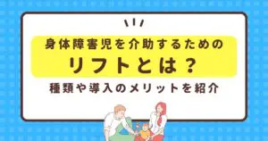 身体障がい児を介助するためのリフトとは？種類や導入のメリットを紹介