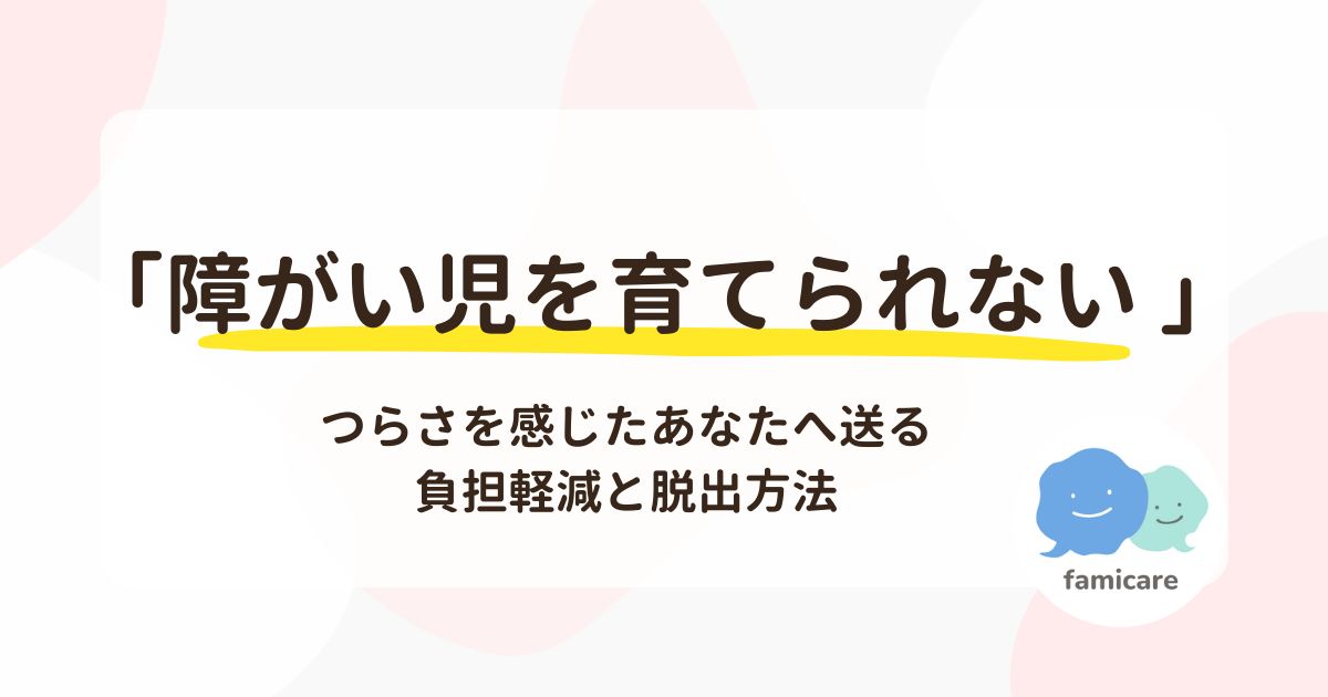 「障がい児を育てられない」つらさを感じたあなたへ送る負担軽減と脱出方法