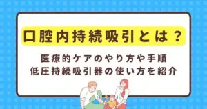 口腔内持続吸引とは？医療的ケアのやり方や手順、低圧持続吸引器の