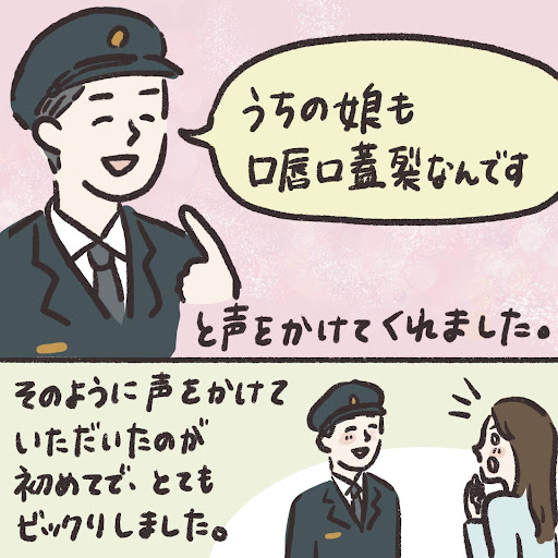 「うちの娘も口唇口蓋裂なんです」と声をかけてくれました。そのように声をかけていただいたのが初めてで、とてもビックリしました。