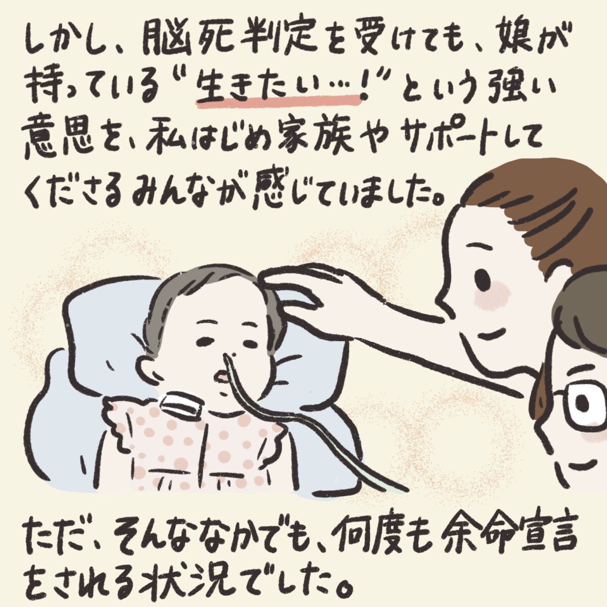 しかし、脳死判定を受けても、娘が持っている「生きたい」という強い意思を、私はじめ家族やサポートしてくださるみんなが感じていました。
ただ、そんななかでも、何度も余命宣告される状況でした。