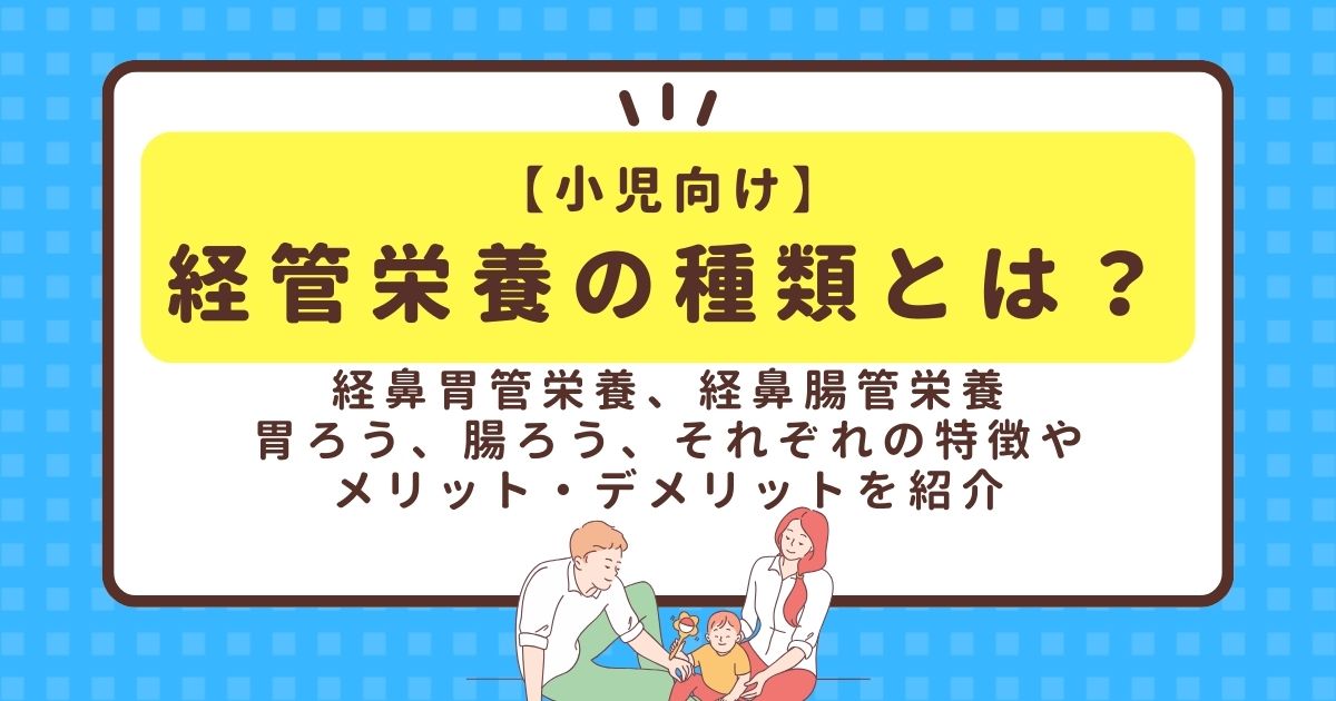 【小児向け】経管栄養の種類とは？経鼻胃管栄養、経鼻腸管栄養、胃ろう、腸ろうそれぞれの特徴やメリット・デメリットを紹介