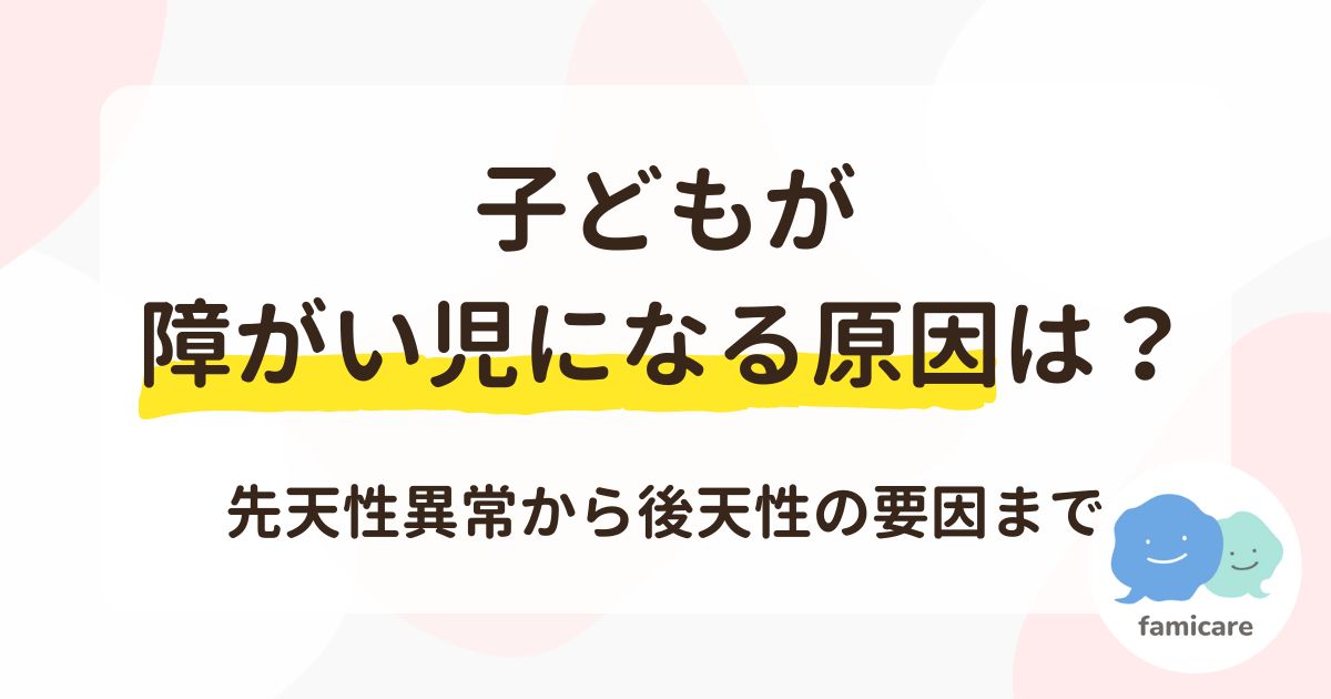 子どもが障がい児になる原因は？先天性異常から後天性の要因まで