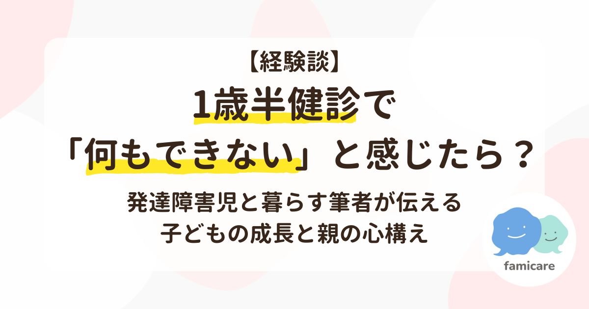 【経験談】1歳半健診で「何もできない」と感じたら？ 発達障害児と暮らす筆者が伝える子どもの成長と親の心構え