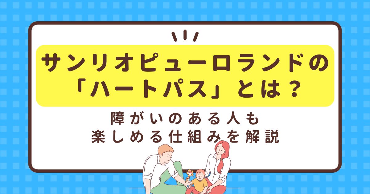 サンリオピューロランドの「ハートパス」とは？障がいのある人も楽しめる仕組みを解説