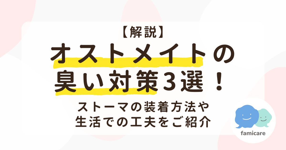 【解説】オストメイトの臭い対策3選！ストーマの装着方法や生活での工夫をご紹介