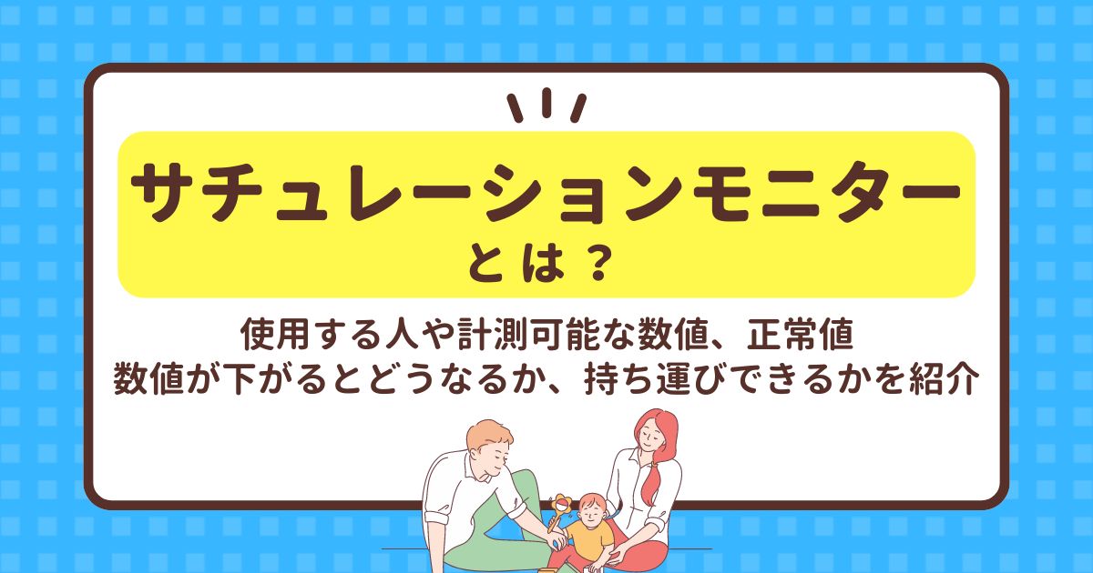 サチュレーションモニターとは？使用する人や計測可能な数値、正常値、数値が下がるとどうなるか、持ち運びできるかを紹介