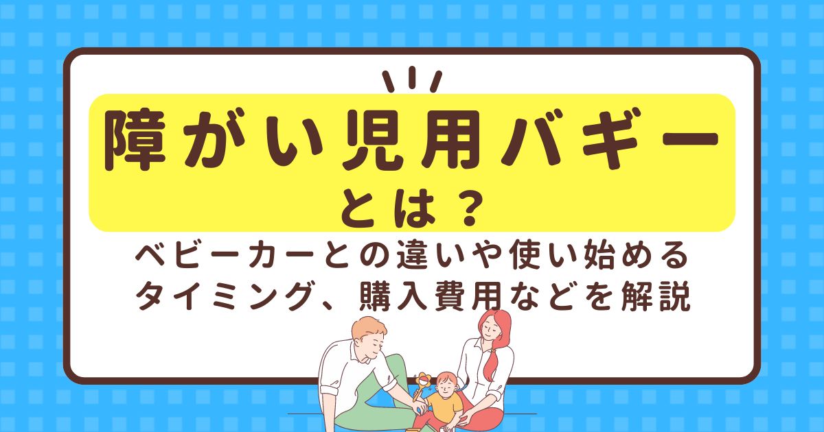 障がい児用バギーとは？ベビーカーとの違いや使い始めるタイミング、購入費用などを解説