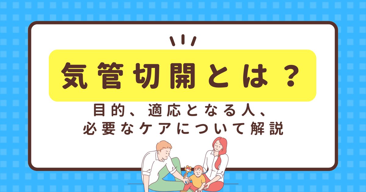 気管切開とは？目的、適応となる人、必要なケアについて解説