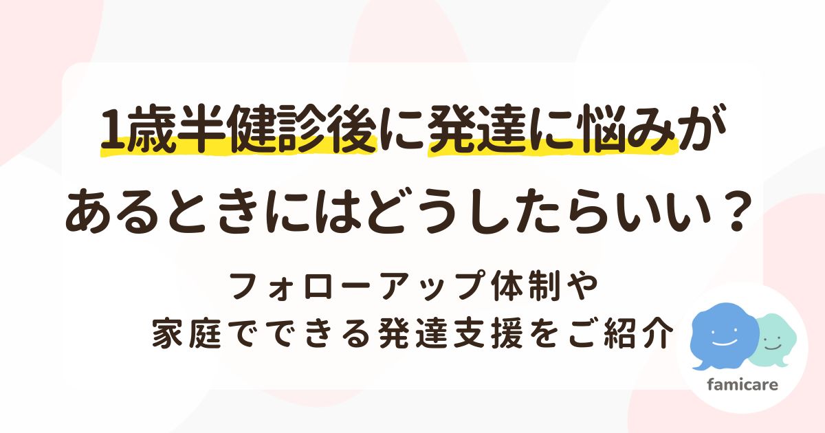 1歳半健診後に発達に悩みがあるときにはどうしたらいい？フォローアップ体制や家庭でできる発達支援をご紹介