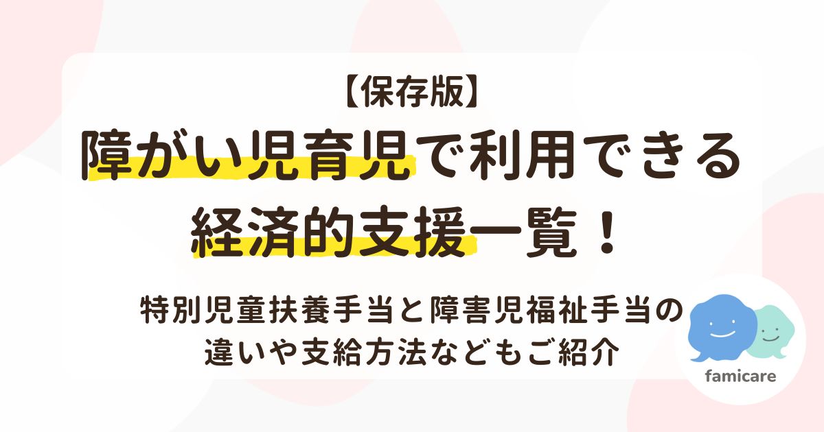 【保存版】障がい児育児で利用できる経済的支援一覧！特別児童扶養手当と障害児福祉手当の違いや支給方法などもご紹介