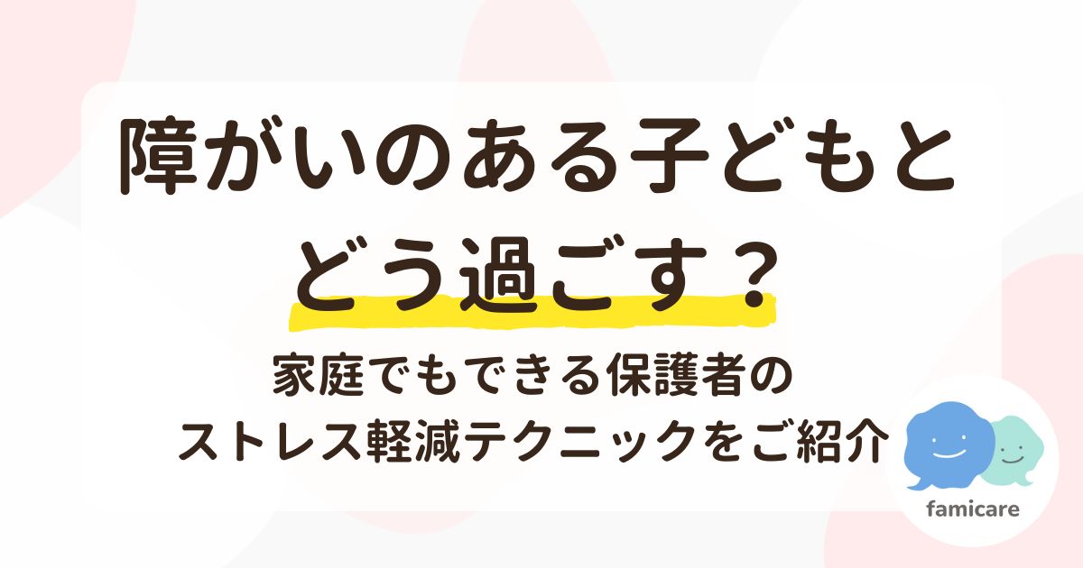 障がいのある子どもとどう過ごす？家庭でもできる保護者のストレス軽減テクニックをご紹介