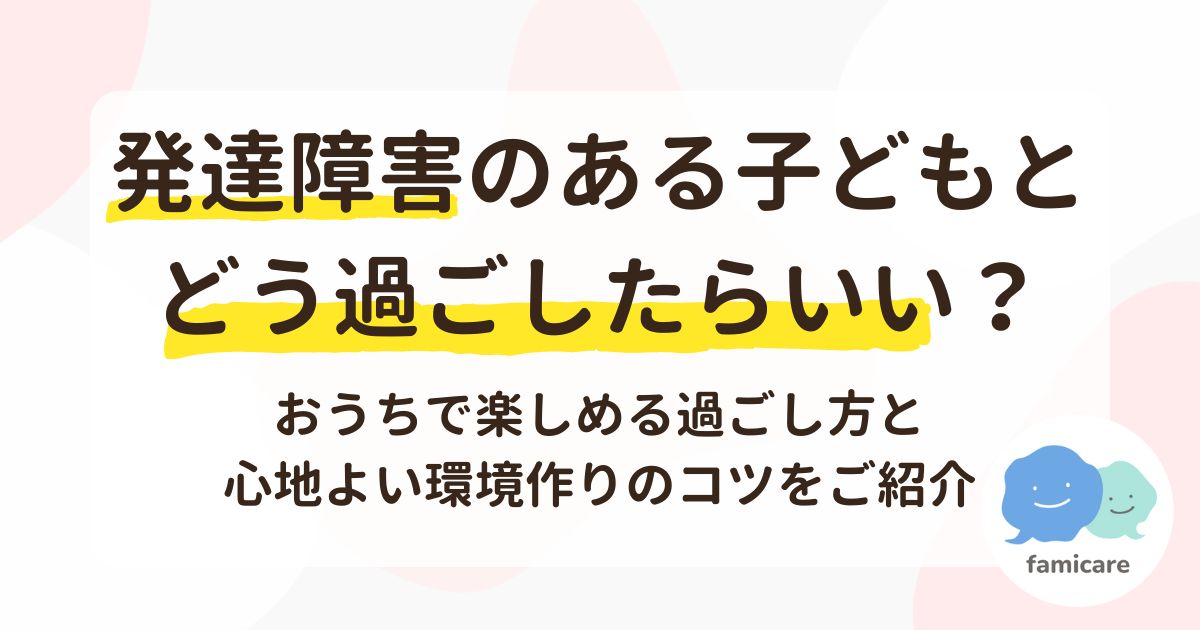 発達障害のある子どもとどう過ごしたらいい？おうちで楽しめる過ごし方と心地よい環境作りのコツをご紹介