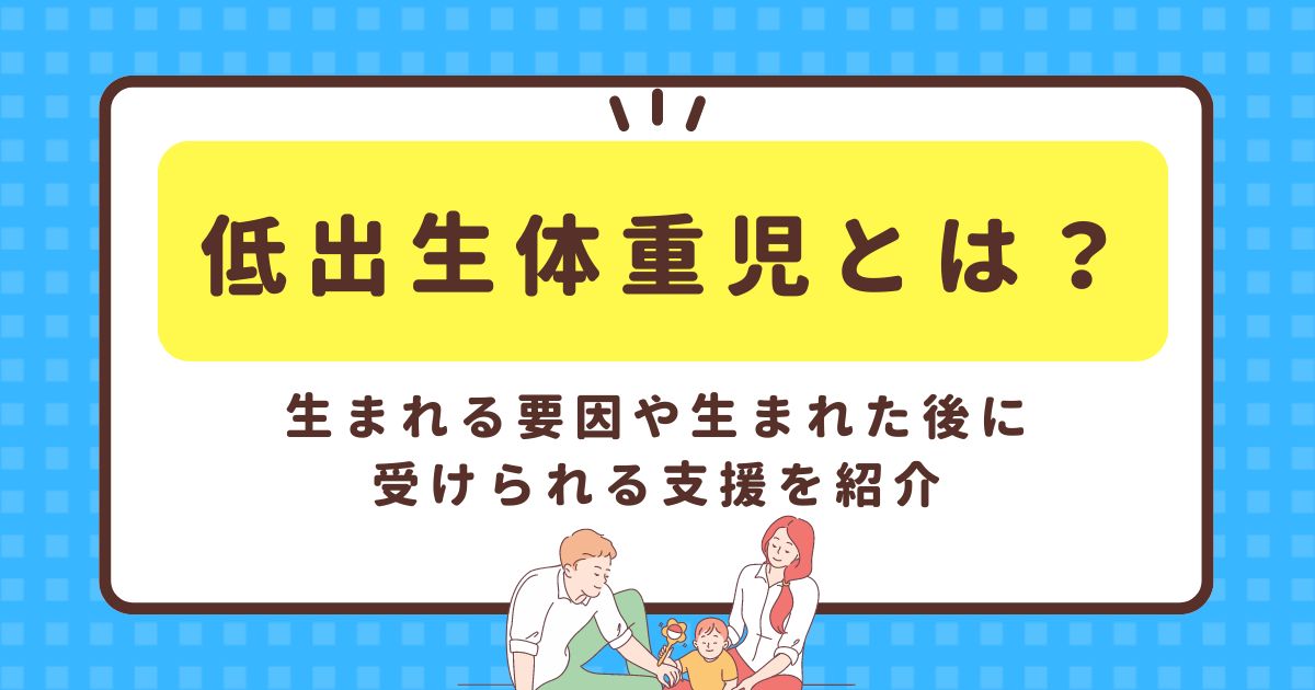 低出生体重児とは？生まれる要因や生まれた後に受けられる支援を紹介