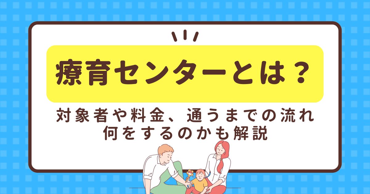 療育センターとは？対象者や料金、通うまでの流れ、何をするのかも解説