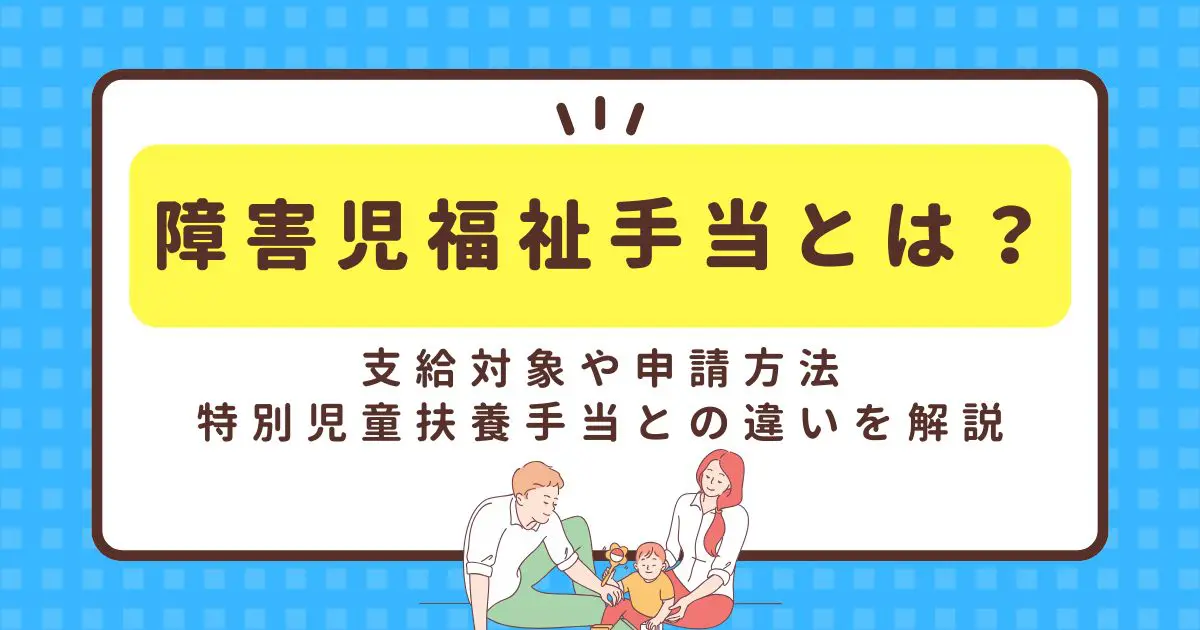 障害児福祉手当とは？支給対象や申請方法、特別児童扶養手当との違いを  