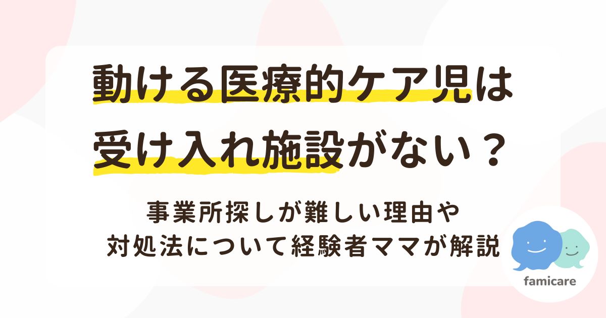 動ける医療的ケア児は受け入れ施設がない？事業所探しが難しい理由や対処法について経験者ママが解説