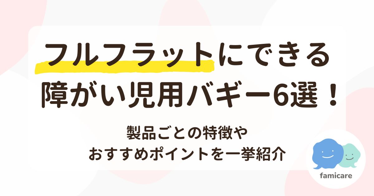 フルフラットにできる障がい児用バギー6選！製品ごとの特長やおすすめポイントを一挙紹介