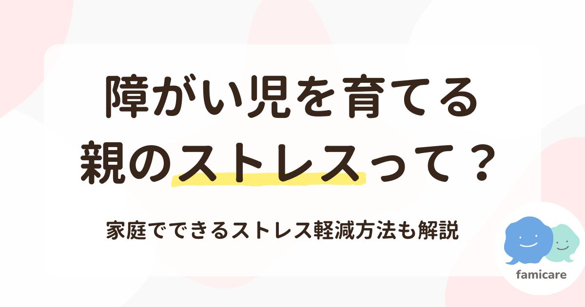 障がい児を育てる親のストレスって？家庭でできる親のストレス軽減方法も解説