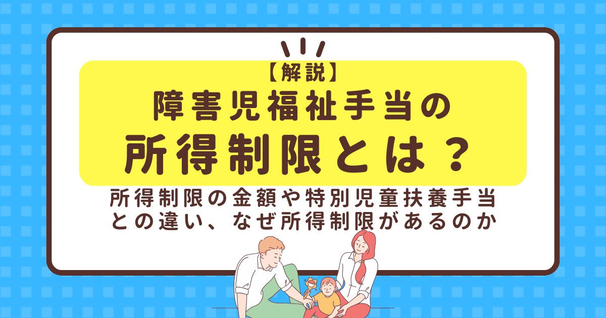 【解説】障害児福祉手当の所得制限とは？所得制限の金額や特別児童扶養手当との違い、なぜ所得制限があるのか