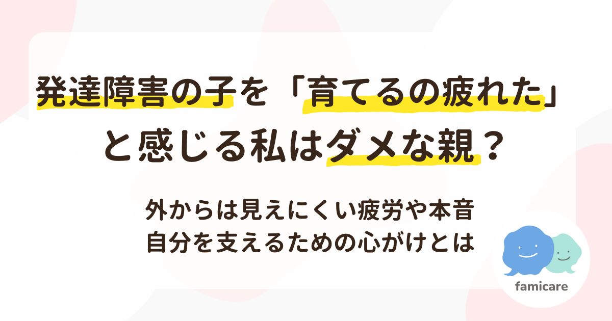 発達障害の子を「育てるの疲れた」と感じる私はダメな親？外からは見えにくい疲労や本音、自分を支えるための心がけとは