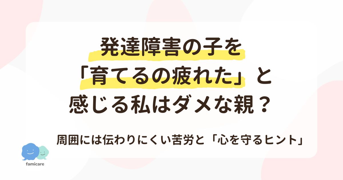 発達障害の子を「育てるの疲れた」と感じる私はダメな親？周囲には伝わりにくい苦労と「心を守るヒント」