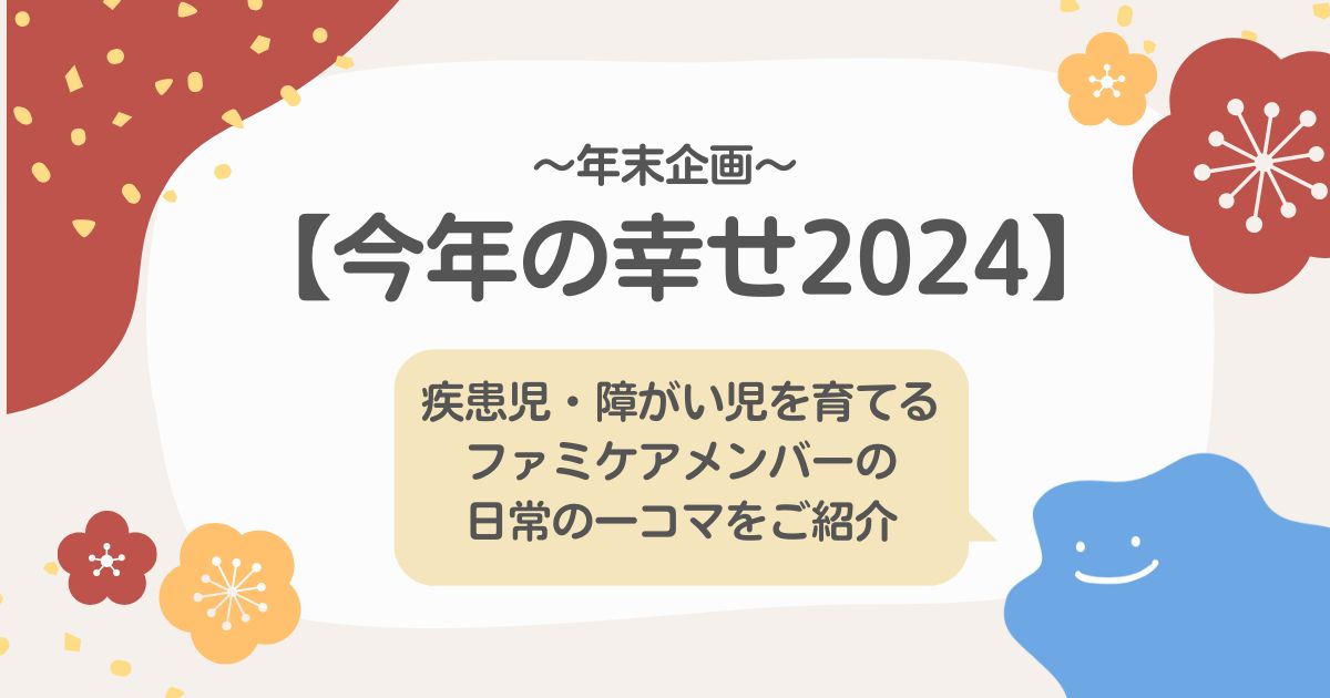 【今年の幸せ2024】疾患児・障がい児を育てるファミケアメンバーの日常の一コマをご紹介