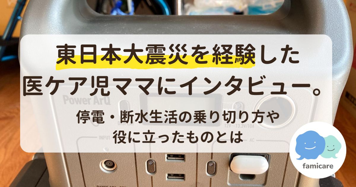 東日本大震災を経験した医ケア児ママにインタビュー。停電・断水生活の乗り切り方や役に立ったものとは