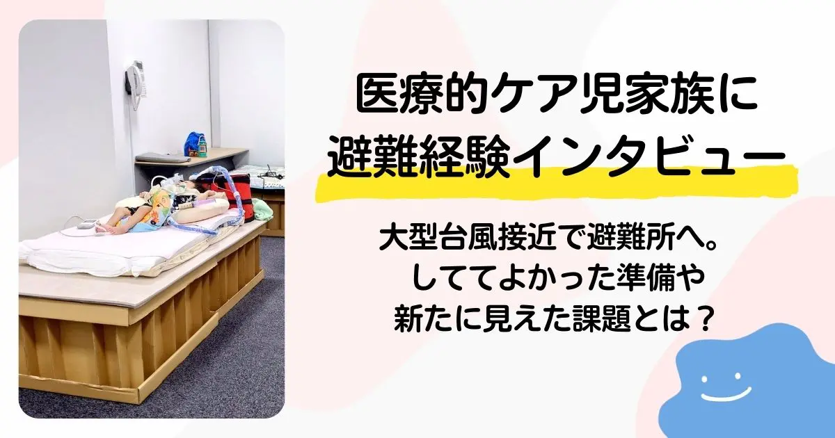 医療的ケア児家族に避難経験をインタビュー】大型台風接近で避難所へ
