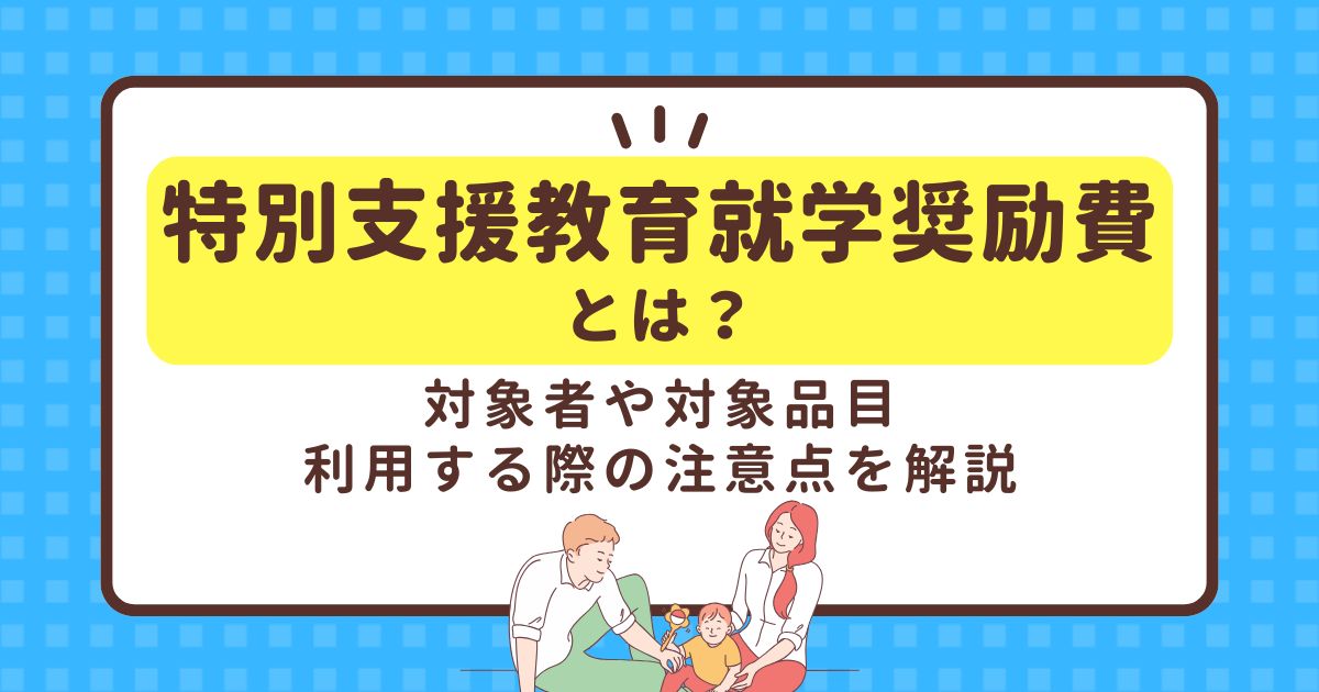 特別支援教育就学奨励費とは？対象者や対象品目、利用する際の注意点を解説