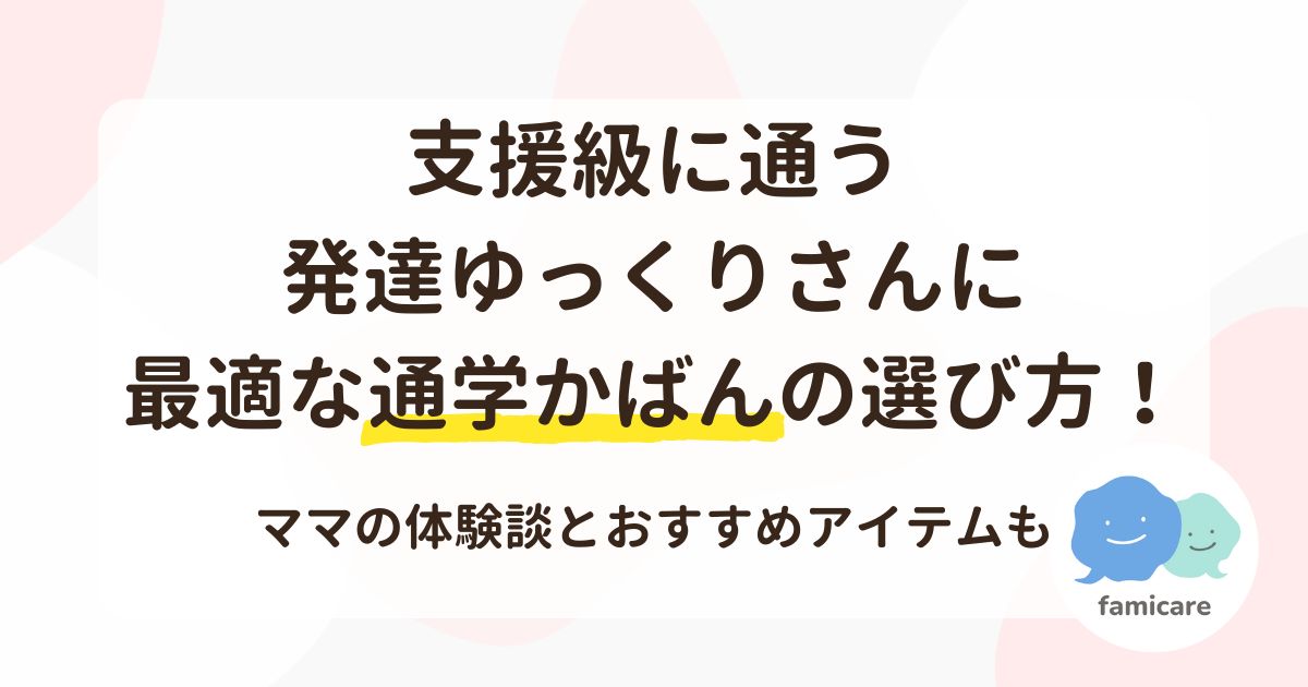 支援級に通う発達ゆっくりさんに最適な通学かばんの選び方！ママの体験談とおすすめアイテムも