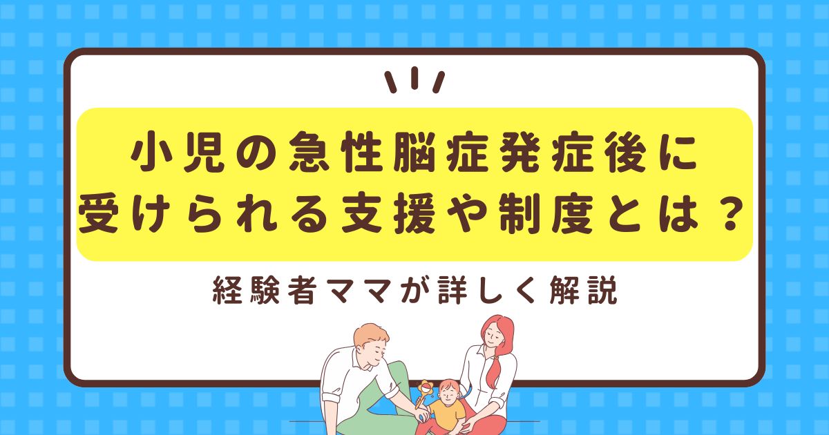 小児の急性脳症発症後に受けられる支援や制度とは？経験者ママが詳しく解説