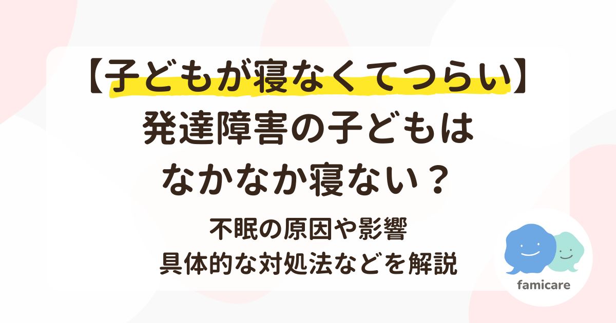 【子どもが寝なくてつらい】発達障害の子どもはなかなか寝ない？不眠の原因や影響、具体的な対処法などを解説