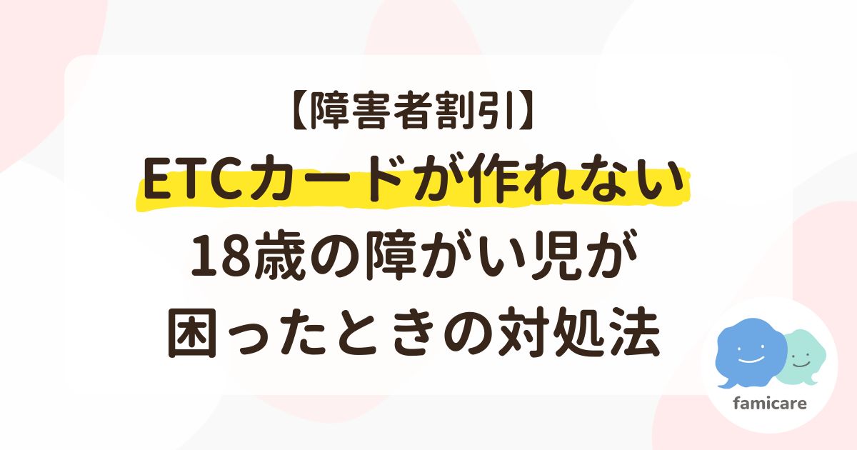 【障害者割引】ETCカードが作れない18歳の障がい児が困ったときの対処法