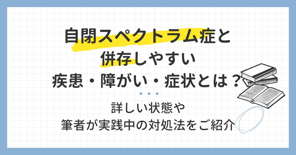 自閉スペクトラム症と併存しやすい疾患・障がい・症状とは？詳しい状態や筆者が実践中の対処法をご紹介