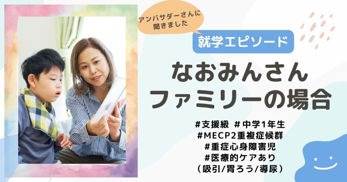 【就学エピソード】支援級中学1年生、MECP2症候群・重症心身障害で医療的ケア（吸引、胃ろう、導尿）のあるお子さんがいる、なおみんさんファミリーの場合