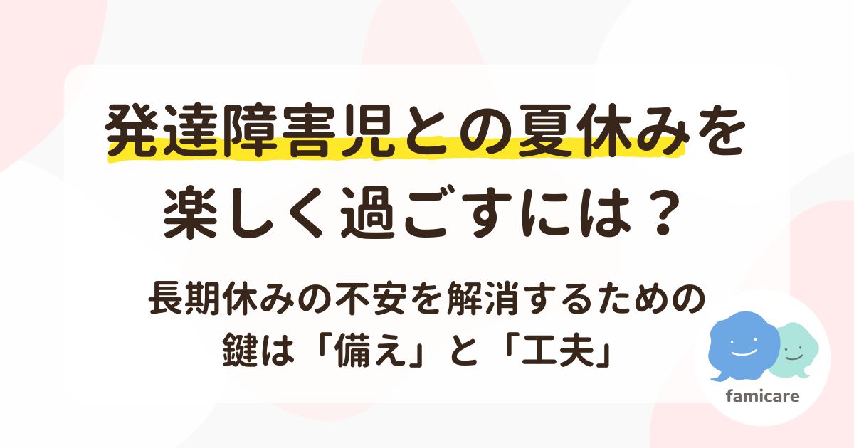 発達障害児との夏休みを楽しく過ごすには？長期休みの不安を解消するための鍵は「備え」と「工夫」