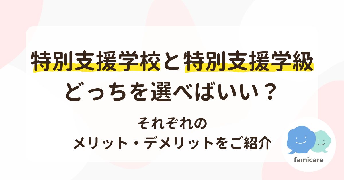 特別支援学校と特別支援学級、どっちを選べばいい？それぞれのメリット・デメリットをご紹介