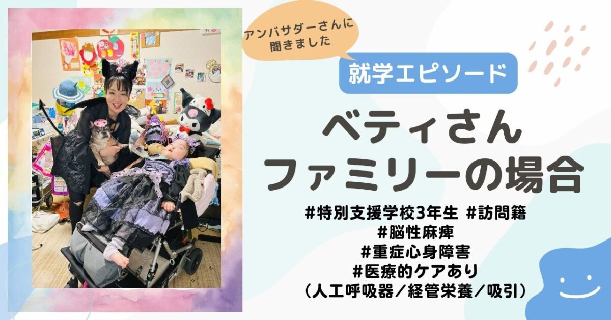 【就学エピソード】特別支援学校3年生、脳性麻痺・重症心身障害で医療的ケア（吸引、経管栄養、人工呼吸器、酸素投与）のあるお子さんのいるベティさんファミリーの場合
