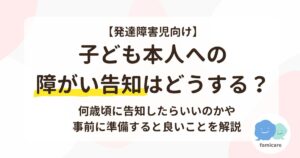【発達障害児向け】子ども本人への障がい告知はどうする？何歳頃に告知したらいいのかや事前に準備すると良いことを解説