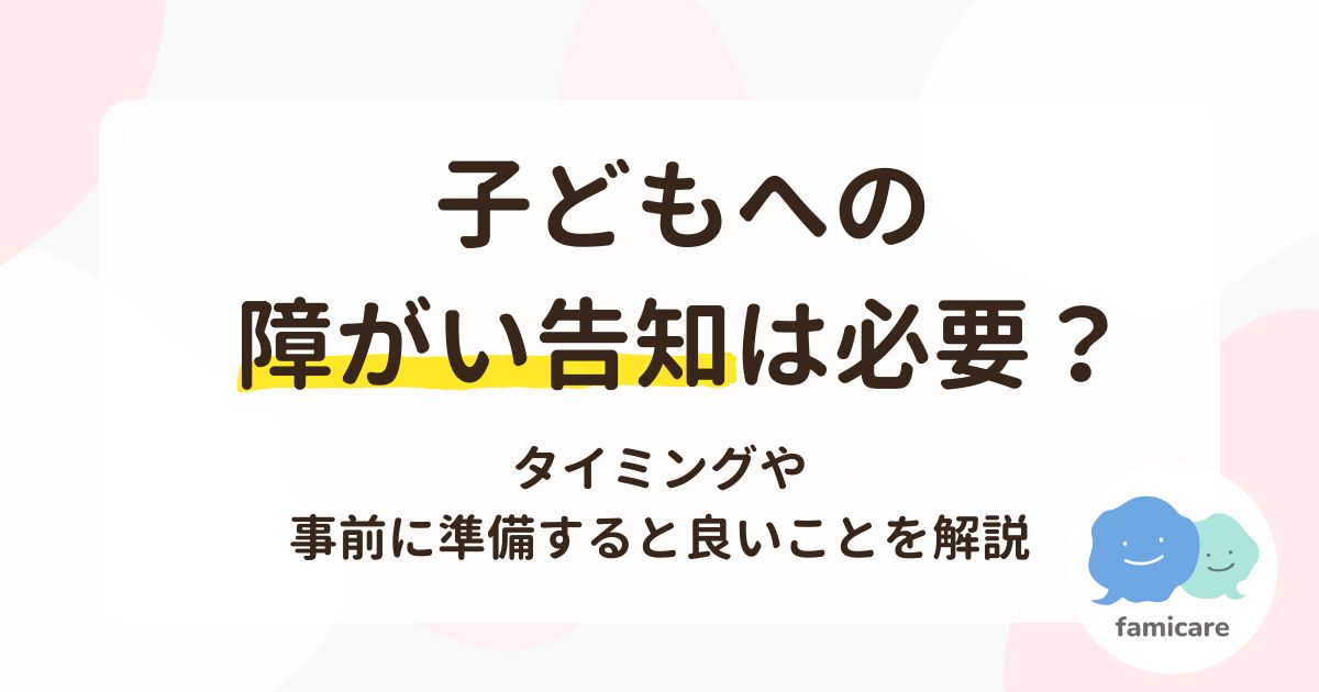 子どもへの障がい告知は必要？タイミングや事前に準備すると良いことを解説