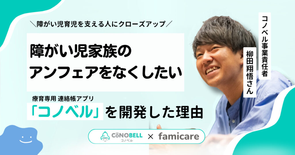 「障がい児家族のアンフェアをなくしたい」元難病児からコノベル事業責任者へー柳田翔悟さんが療育専用連絡アプリ「コノベル」を開発したワケ