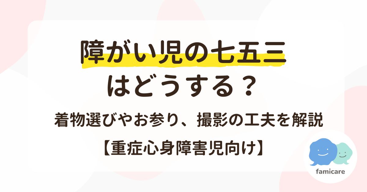障がい児の七五三はどうする？着物選びやお参り、撮影の工夫を解説【重症心身障害児向け】